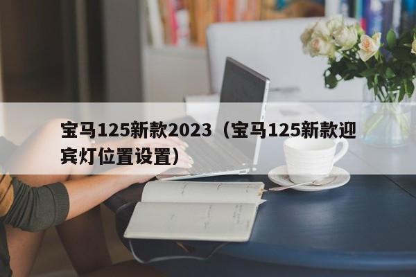 宝马125新款2023（宝马125新款迎宾灯位置设置）