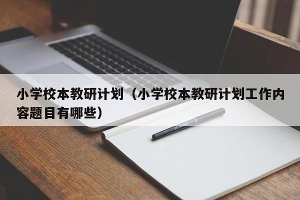 小学校本教研计划（小学校本教研计划工作内容题目有哪些）