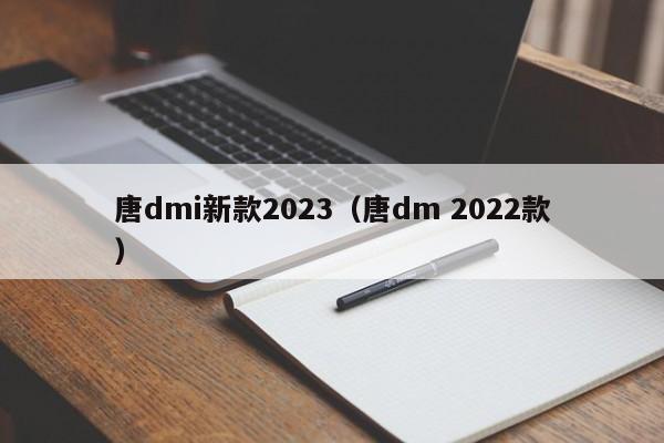 唐dmi新款2023（唐dm 2022款）