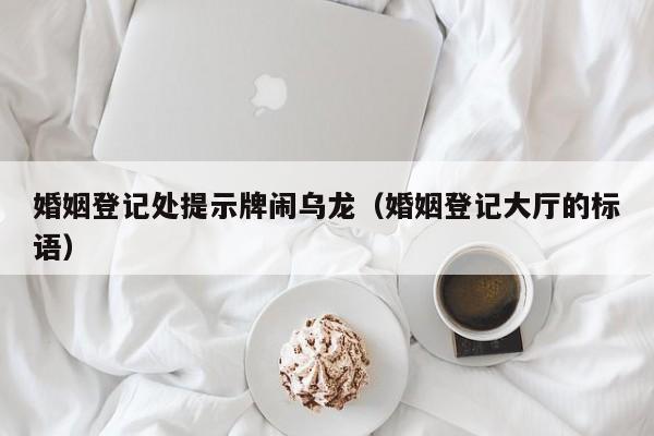 婚姻登记处提示牌闹乌龙（婚姻登记大厅的标语）