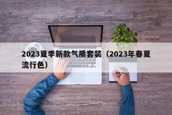 2023夏季新款气质套装（2023年春夏流行色）