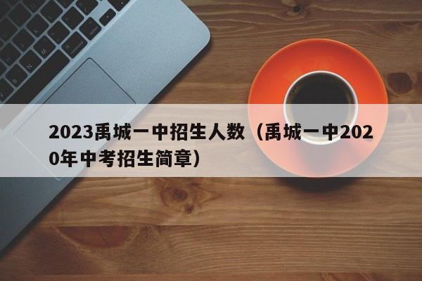 2023禹城一中招生人数（禹城一中2020年中考招生简章）