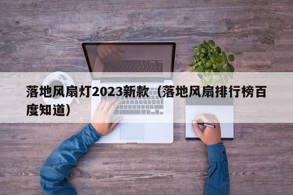 落地风扇灯2023新款（落地风扇排行榜百度知道）