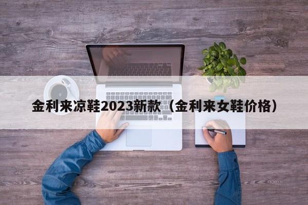 金利来凉鞋2023新款（金利来女鞋价格）