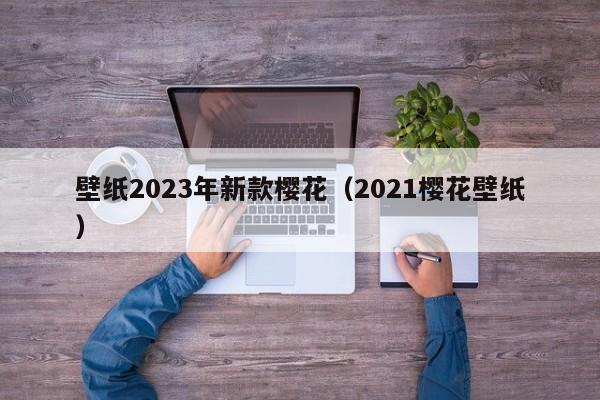 壁纸2023年新款樱花（2021樱花壁纸）