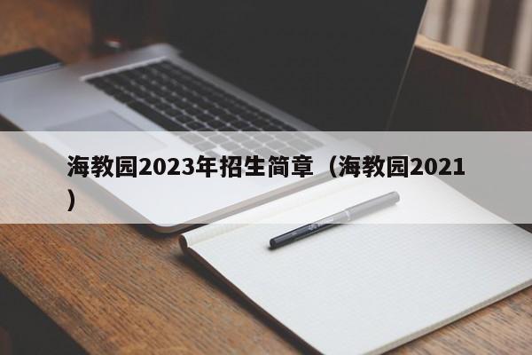 海教园2023年招生简章（海教园2021）