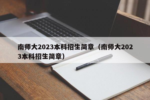 南师大2023本科招生简章（南师大2023本科招生简章）