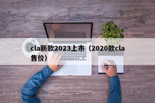 cla新款2023上市（2020款cla售价）