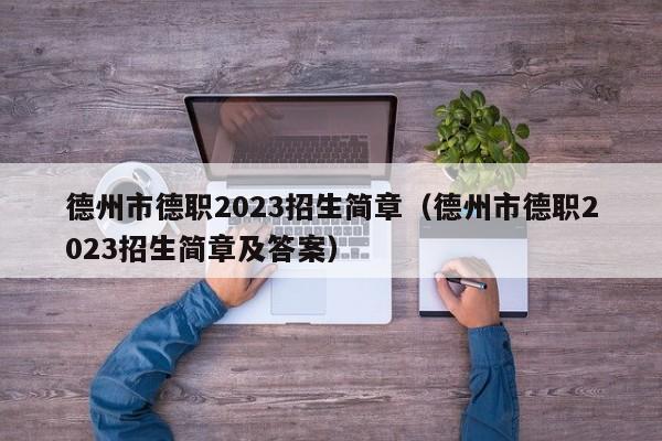 德州市德职2023招生简章（德州市德职2023招生简章及答案）