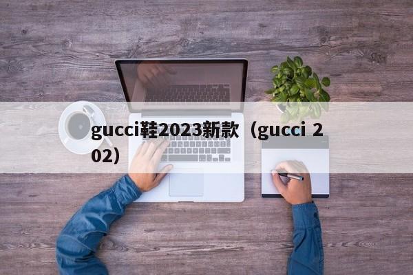 gucci鞋2023新款（gucci 202）