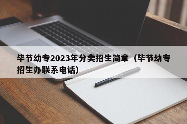 毕节幼专2023年分类招生简章（毕节幼专招生办联系电话）