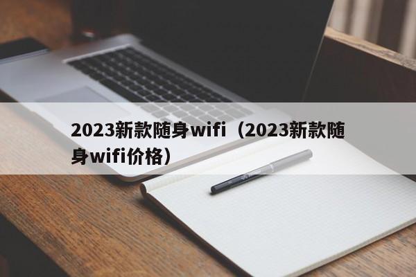 2023新款随身wifi（2023新款随身wifi价格）