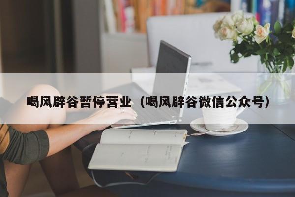 喝风辟谷暂停营业（喝风辟谷微信公众号）