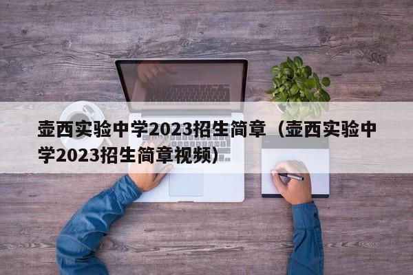 壶西实验中学2023招生简章（壶西实验中学2023招生简章视频）